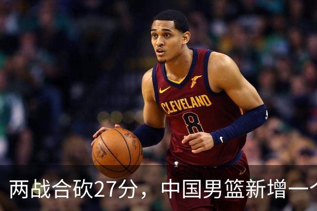 两战合砍27分，中国男篮新增一个尖刀型后卫，球迷：关键是敢打