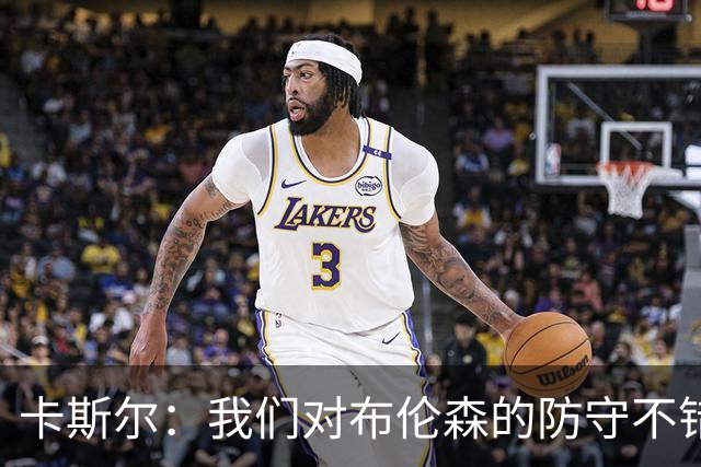 卡斯尔：我们对布伦森的防守不错 但他投进了些高难度球很伤士气